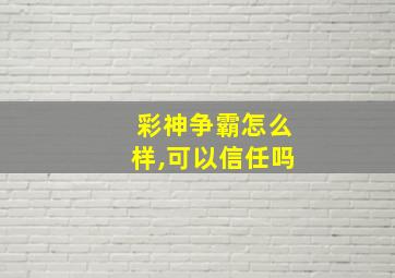 彩神争霸怎么样,可以信任吗