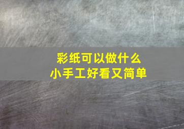 彩纸可以做什么小手工好看又简单