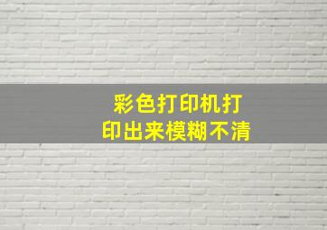 彩色打印机打印出来模糊不清