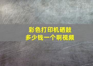 彩色打印机硒鼓多少钱一个啊视频