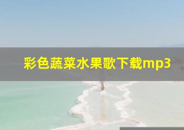 彩色蔬菜水果歌下载mp3