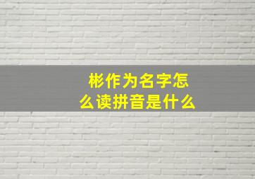 彬作为名字怎么读拼音是什么