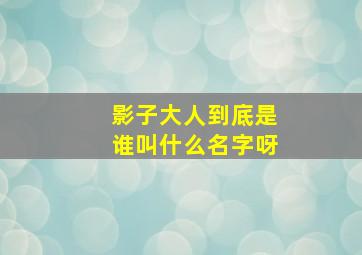 影子大人到底是谁叫什么名字呀