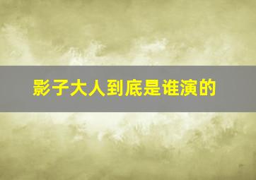 影子大人到底是谁演的