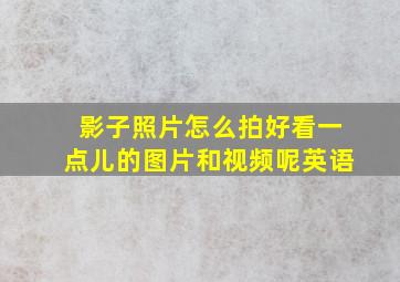 影子照片怎么拍好看一点儿的图片和视频呢英语