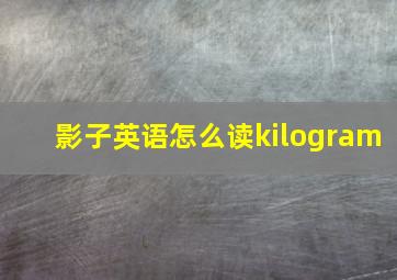 影子英语怎么读kilogram