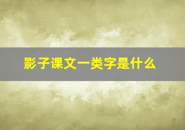 影子课文一类字是什么