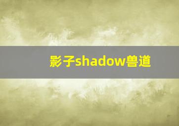 影子shadow兽道