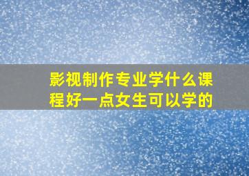 影视制作专业学什么课程好一点女生可以学的