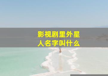 影视剧里外星人名字叫什么