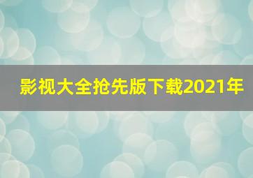 影视大全抢先版下载2021年