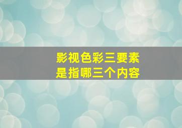 影视色彩三要素是指哪三个内容