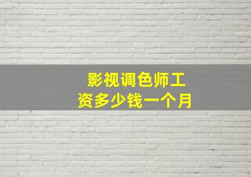 影视调色师工资多少钱一个月