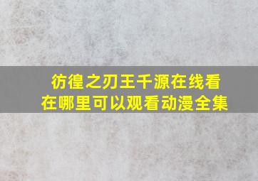 彷徨之刃王千源在线看在哪里可以观看动漫全集