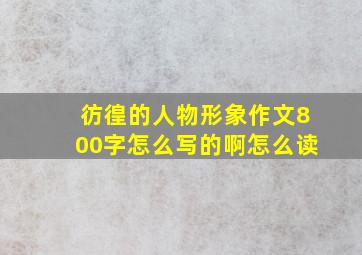 彷徨的人物形象作文800字怎么写的啊怎么读