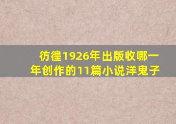 彷徨1926年出版收哪一年创作的11篇小说洋鬼子