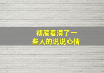 彻底看清了一些人的说说心情