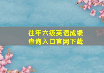 往年六级英语成绩查询入口官网下载