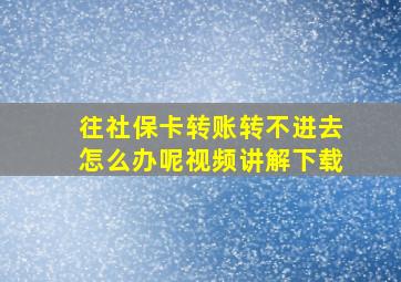 往社保卡转账转不进去怎么办呢视频讲解下载