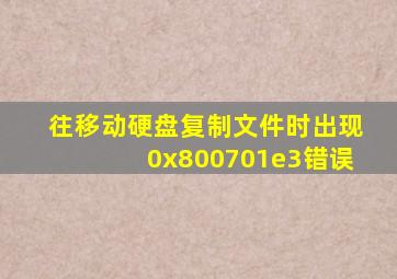 往移动硬盘复制文件时出现0x800701e3错误