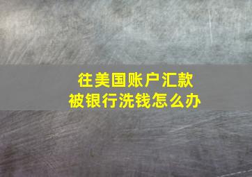 往美国账户汇款被银行洗钱怎么办