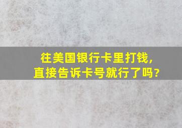 往美国银行卡里打钱,直接告诉卡号就行了吗?