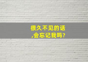 很久不见的话,会忘记我吗?