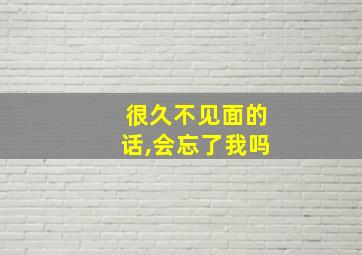 很久不见面的话,会忘了我吗