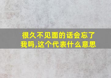 很久不见面的话会忘了我吗,这个代表什么意思