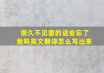 很久不见面的话会忘了我吗英文翻译怎么写出来