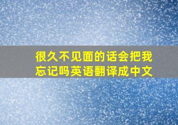 很久不见面的话会把我忘记吗英语翻译成中文