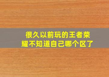 很久以前玩的王者荣耀不知道自己哪个区了