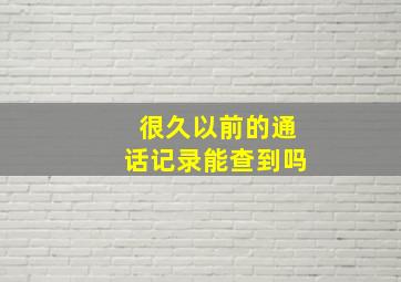 很久以前的通话记录能查到吗