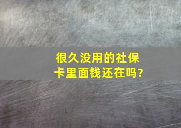 很久没用的社保卡里面钱还在吗?