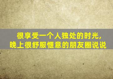 很享受一个人独处的时光,晚上很舒服惬意的朋友圈说说