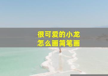 很可爱的小龙怎么画简笔画