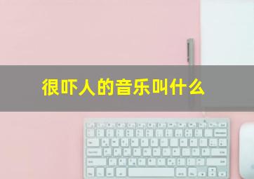 很吓人的音乐叫什么