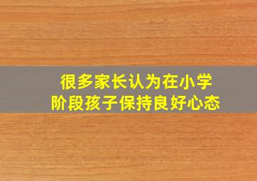 很多家长认为在小学阶段孩子保持良好心态