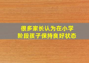 很多家长认为在小学阶段孩子保持良好状态