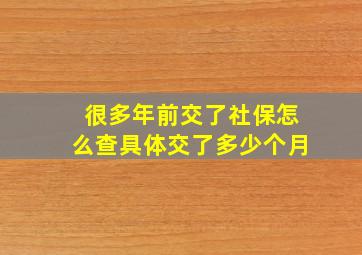 很多年前交了社保怎么查具体交了多少个月