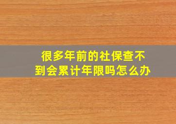 很多年前的社保查不到会累计年限吗怎么办