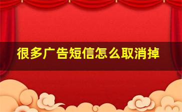 很多广告短信怎么取消掉