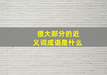 很大部分的近义词成语是什么