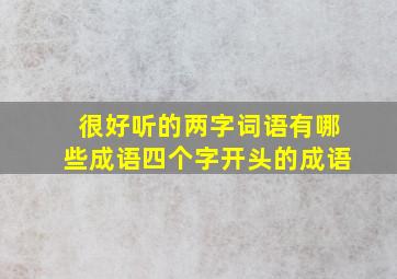 很好听的两字词语有哪些成语四个字开头的成语