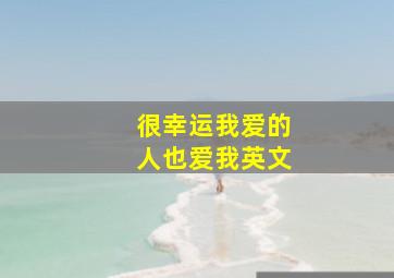 很幸运我爱的人也爱我英文