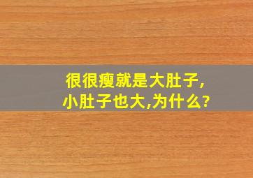 很很瘦就是大肚子,小肚子也大,为什么?