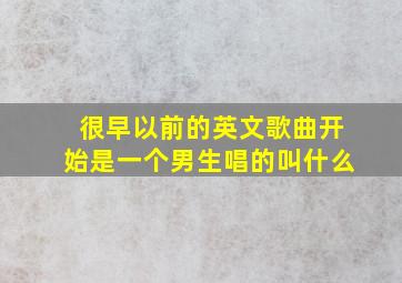 很早以前的英文歌曲开始是一个男生唱的叫什么