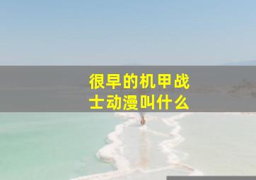 很早的机甲战士动漫叫什么