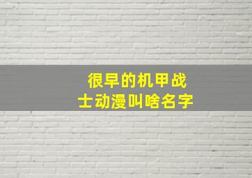 很早的机甲战士动漫叫啥名字