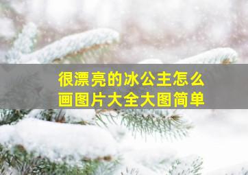 很漂亮的冰公主怎么画图片大全大图简单